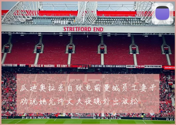 瓜迪奥拉亲自致电前曼城员工妻子劝说她允许丈夫夜晚外出放松