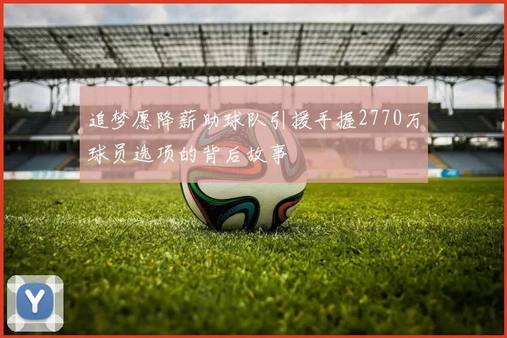 追梦愿降薪助球队引援手握2770万球员选项的背后故事