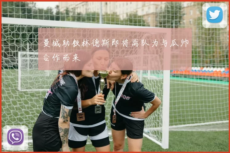 曼城助教林德斯即将离队为与瓜帅合作而来