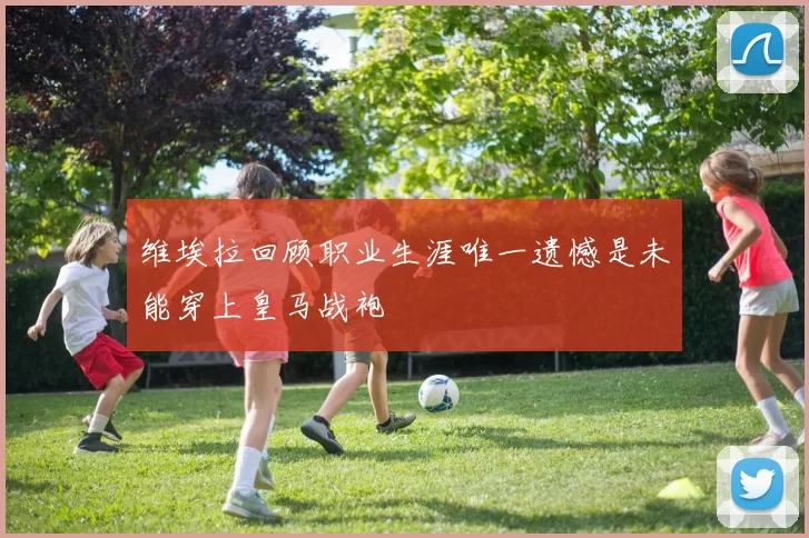 维埃拉回顾职业生涯唯一遗憾是未能穿上皇马战袍