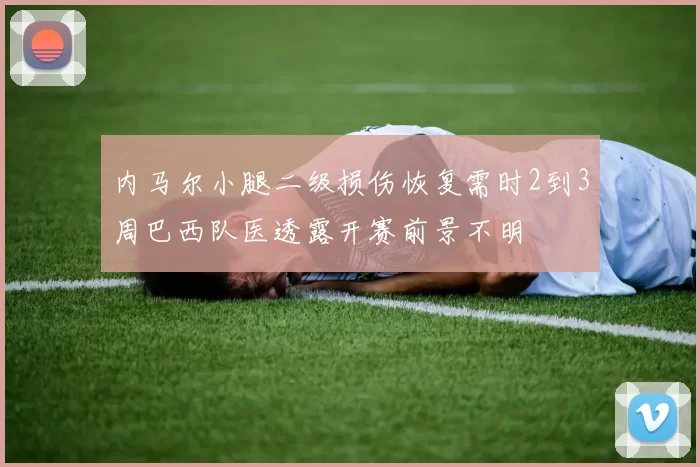 内马尔小腿二级损伤恢复需时2到3周巴西队医透露开赛前景不明