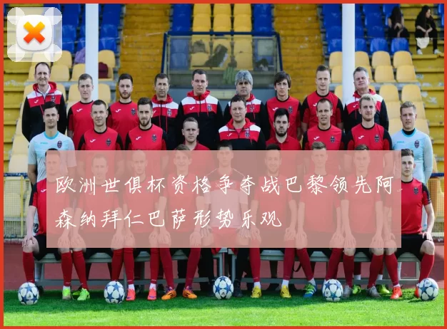 欧洲世俱杯资格争夺战巴黎领先阿森纳拜仁巴萨形势乐观