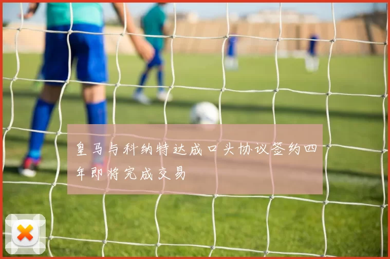 皇马与科纳特达成口头协议签约四年即将完成交易