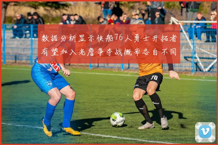 数据分析显示快船76人勇士开拓者有望加入老詹争夺战概率各自不同